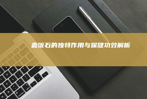 麦饭石的独特作用与保健功效解析